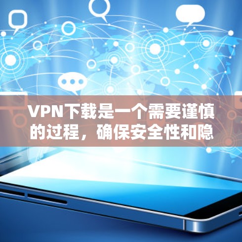 VPN下载是一个需要谨慎的过程，确保安全性和隐私。以下是一些关键步骤和注意事项