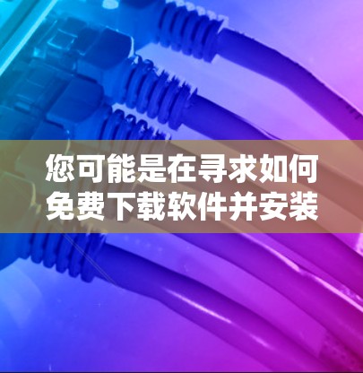 您可能是在寻求如何免费下载软件并安装的过程。以下是一个通用的步骤指南，适用于大多数免费软件下载和安装的情况