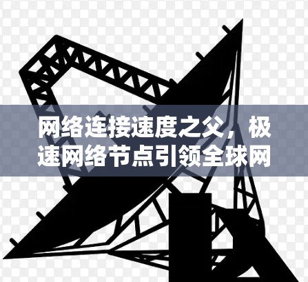 网络连接速度之父，极速网络节点引领全球网络传输新纪元