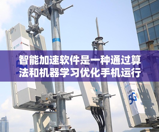 智能加速软件是一种通过算法和机器学习优化手机运行性能的工具，能够自动选择最优的执行器、动态调整资源分配，以提升应用运行效率。以下是对智能加速软件的详细分析和总结