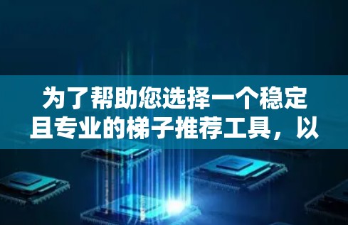 为了帮助您选择一个稳定且专业的梯子推荐工具，以下是综合考虑后的推荐