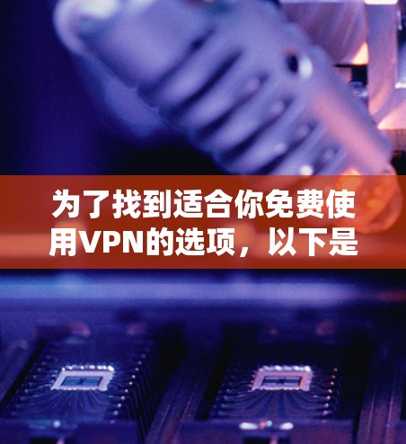 为了找到适合你免费使用VPN的选项，以下是一步步的建议