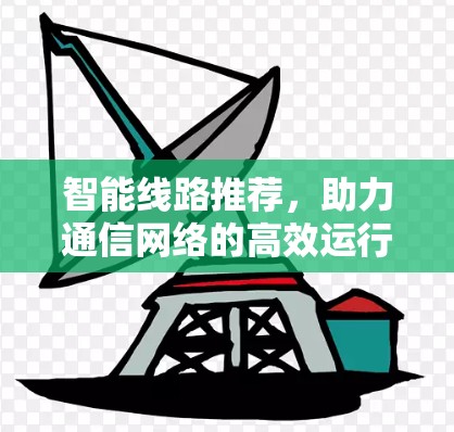 智能线路推荐，助力通信网络的高效运行