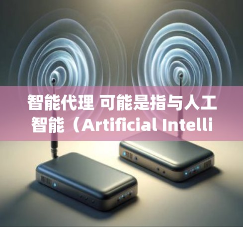 智能代理 可能是指与人工智能(Artificial Intelligence,AI)相关的系统或技术,具体含义取决于上下文。以下是一些可能的解释和相关概念 智能代理 可能是指与人工智能(Artificial Intelligence,AI)相关的系统或技术,具体含义取决于上下文。以下是一些可能的解释和相关概念