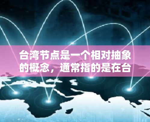 台湾节点是一个相对抽象的概念，通常指的是在台湾地区（中国的一部分）中的关键节点或重要位置，这些节点可能与地理位置、经济、文化或信息网络有关。以下是一些可能指的是台湾节点的含义