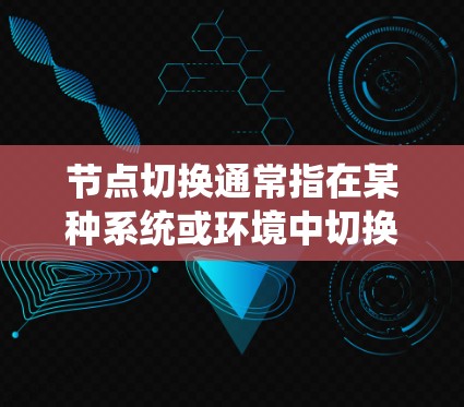 节点切换通常指在某种系统或环境中切换或重置节点的状态。以下是一些可能的上下文和解释