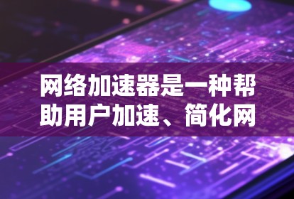 网络加速器是一种帮助用户加速、简化网络连接的工具。它通过多种方式提升网络连接的性能和稳定性。以下是几种常见的网络加速器