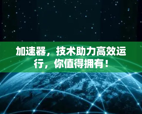 加速器，技术助力高效运行，你值得拥有！