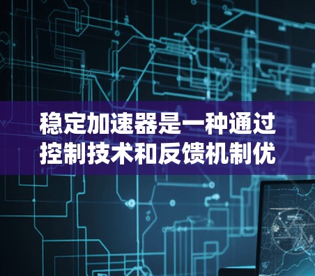 稳定加速器是一种通过控制技术和反馈机制优化车辆稳定性和加速性能的技术，通常应用于传统汽车和混合动力车中。以下是对其工作的详细解释