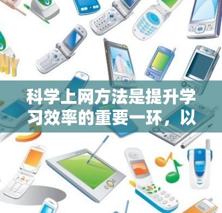 科学上网方法是提升学习效率的重要一环，以下是一些实用的建议，帮助用户更好地利用网络资源