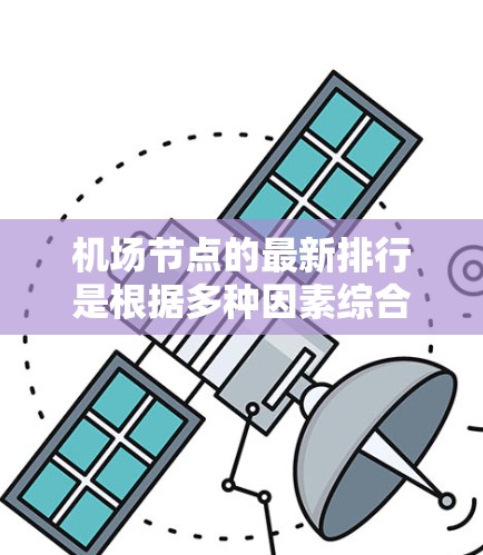 机场节点的最新排行是根据多种因素综合评估后得出的排名结果。这些因素包括但不限于