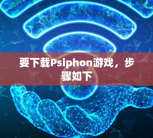 要下载Psiphon游戏，步骤如下