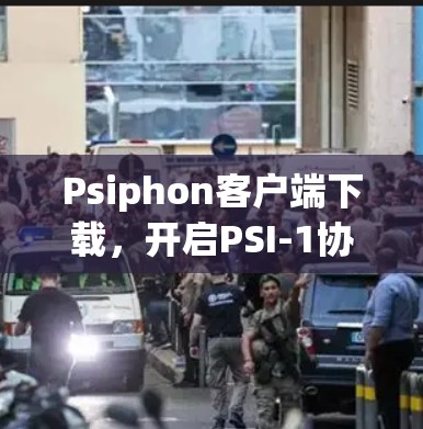 Psiphon客户端下载，开启PSI-1协议下的应用开发之旅