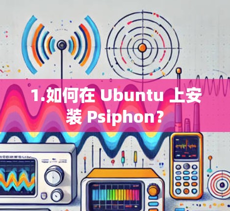 1.如何在 Ubuntu 上安装 Psiphon？