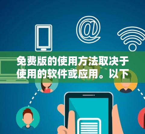 免费版的使用方法取决于使用的软件或应用。以下是一些通用的指导方针