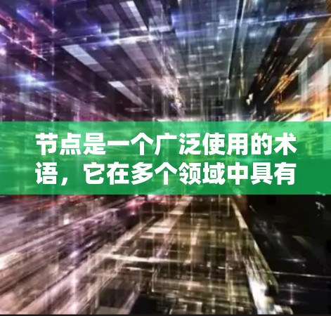 节点是一个广泛使用的术语，它在多个领域中具有不同的含义，但其核心概念是一些独立的、能够连接到其他节点的单元。以下是对节点在不同领域的详细解释