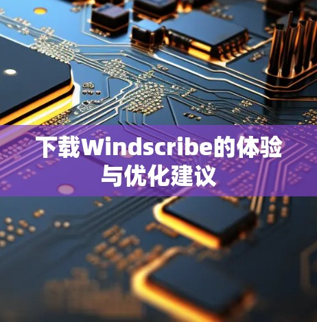 下载Windscribe的体验与优化建议