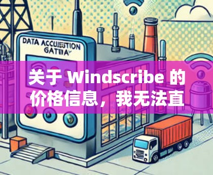 关于 Windscribe 的价格信息，我无法直接提供实时价格，但可以提供一些参考信息。Windscribe 是一个流行的在线工具，主要用于创建和管理日期和时间。以下是关于它的价格的一些信息