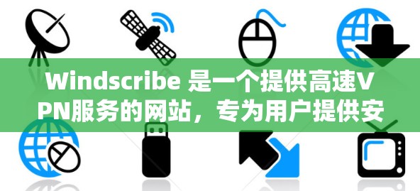 Windscribe 是一个提供高速VPN服务的网站，专为用户提供安全、可靠和隐私保护的网络连接。以下是关于 Windscribe 高速VPN的一些信息