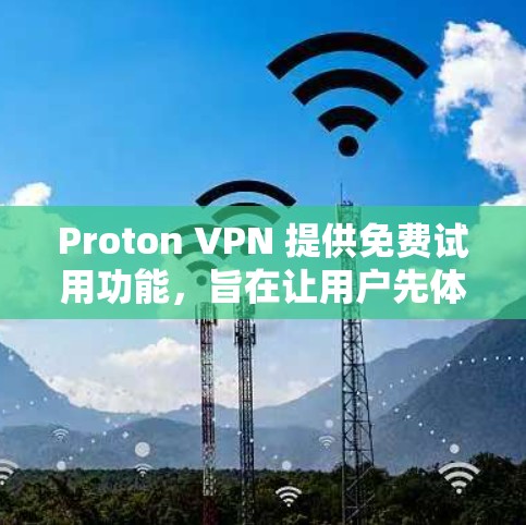 Proton VPN 提供免费试用功能，旨在让用户先体验该VPN服务的便利性。以下是对该服务的详细介绍