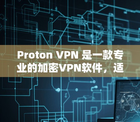 Proton VPN 是一款专业的加密VPN软件，适合希望在不被追踪的网络连接下的用户。以下是一步步的指南，帮助你使用 Proton VPN