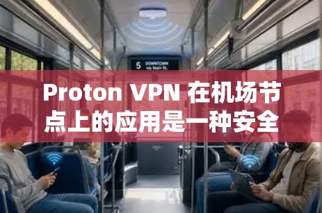 Proton VPN 在机场节点上的应用是一种安全的远程访问工具，通常用于机场内部网络和用户访问，以保护敏感信息。以下是具体应用信息