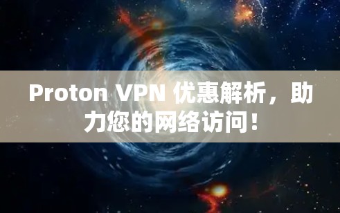 Proton VPN 优惠解析，助力您的网络访问！