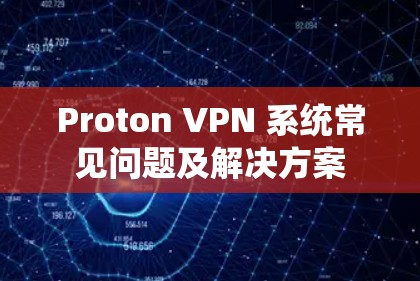 Proton VPN 系统常见问题及解决方案