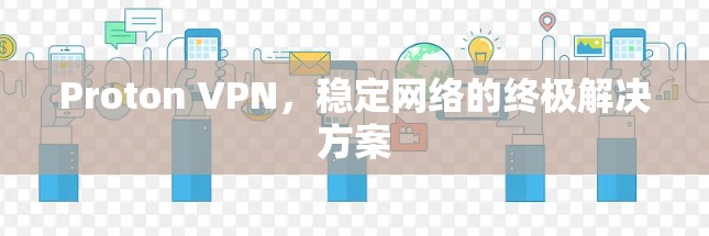 Proton VPN，稳定网络的终极解决方案