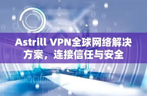 Astrill VPN全球网络解决方案，连接信任与安全