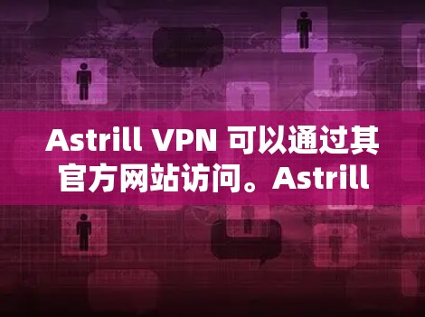Astrill VPN 可以通过其官方网站访问。Astrill VPN 是一个由美国的 AstraSoft 公司开发的VPN服务提供商。如果你需要使用 Astrill VPN，可以直接访问其官方网站