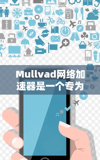Mullvad网络加速器是一个专为用户加速互联网连接而设计的工具，提供了多种选择以满足不同需求。以下是关于Mullvad网络加速器的详细信息