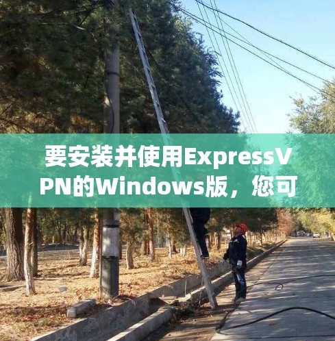 要安装并使用ExpressVPN的Windows版，您可以按照以下步骤进行