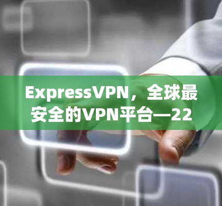 ExpressVPN，全球最安全的VPN平台—223最新动态