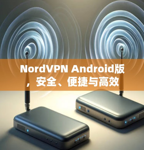NordVPN Android版，安全、便捷与高效