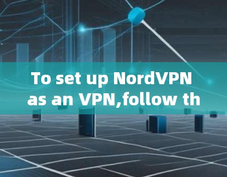 To set up NordVPN as an VPN,follow these organized steps: