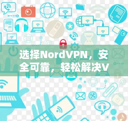 选择NordVPN，安全可靠，轻松解决VPN困境