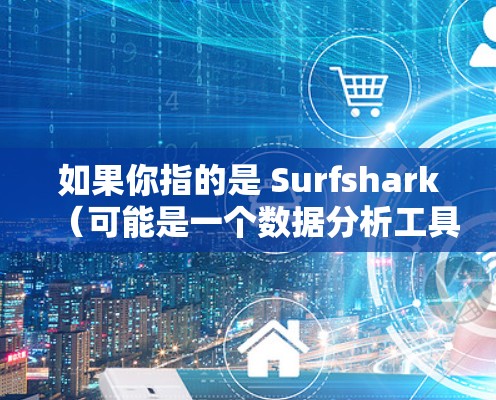 如果你指的是 Surfshark（可能是一个数据分析工具或服务）你可以尝试以下方法来找到它的官方下载链接