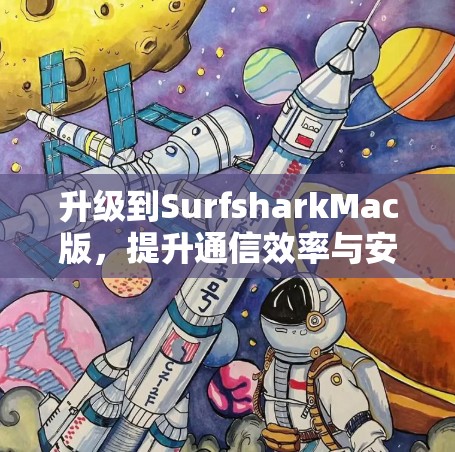 升级到SurfsharkMac版，提升通信效率与安全性！