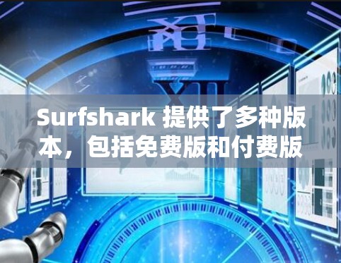 Surfshark 提供了多种版本，包括免费版和付费版。免费版主要用于个人学习和测试，而付费版则在商业环境中使用。如果你指的是 Surfshark Linux 版本，以下是一些相关信息