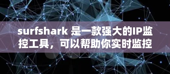 surfshark 是一款强大的IP监控工具，可以帮助你实时监控网络流量，分析流量分布、流量类型、流量来源等信息。以下是一些基本的 surfshark 配置步骤和常见问题的解决方案