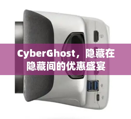 CyberGhost，隐藏在隐藏间的优惠盛宴