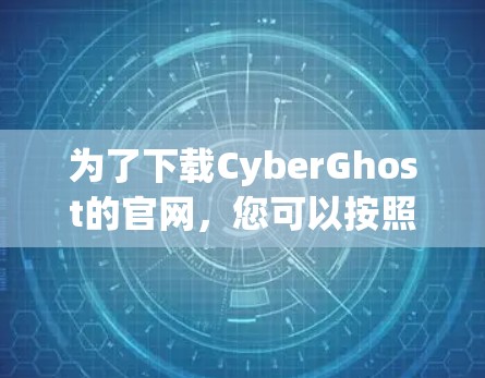 为了下载CyberGhost的官网，您可以按照以下步骤进行