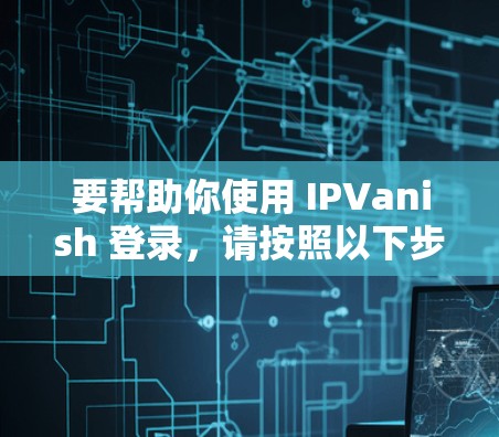 要帮助你使用 IPVanish 登录，请按照以下步骤进行