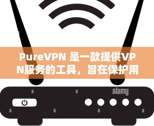 PureVPN 是一款提供VPN服务的工具，旨在保护用户数据的安全。以下是对 PureVPN免费版的详细信息