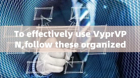 To effectively use VyprVPN,follow these organized steps and considerations: