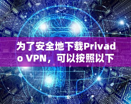 为了安全地下载Privado VPN，可以按照以下步骤操作