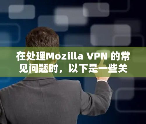 在处理Mozilla VPN 的常见问题时，以下是一些关键步骤和建议，帮助您有效解决问题