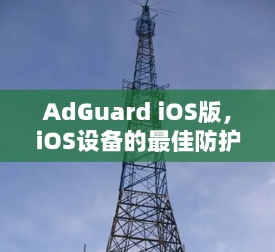 AdGuard iOS版，iOS设备的最佳防护解决方案