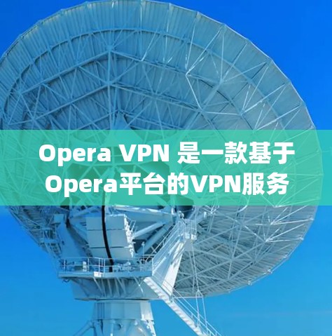 Opera VPN 是一款基于Opera平台的VPN服务，通常分为免费版和付费版。以下是关于其价格的详细信息